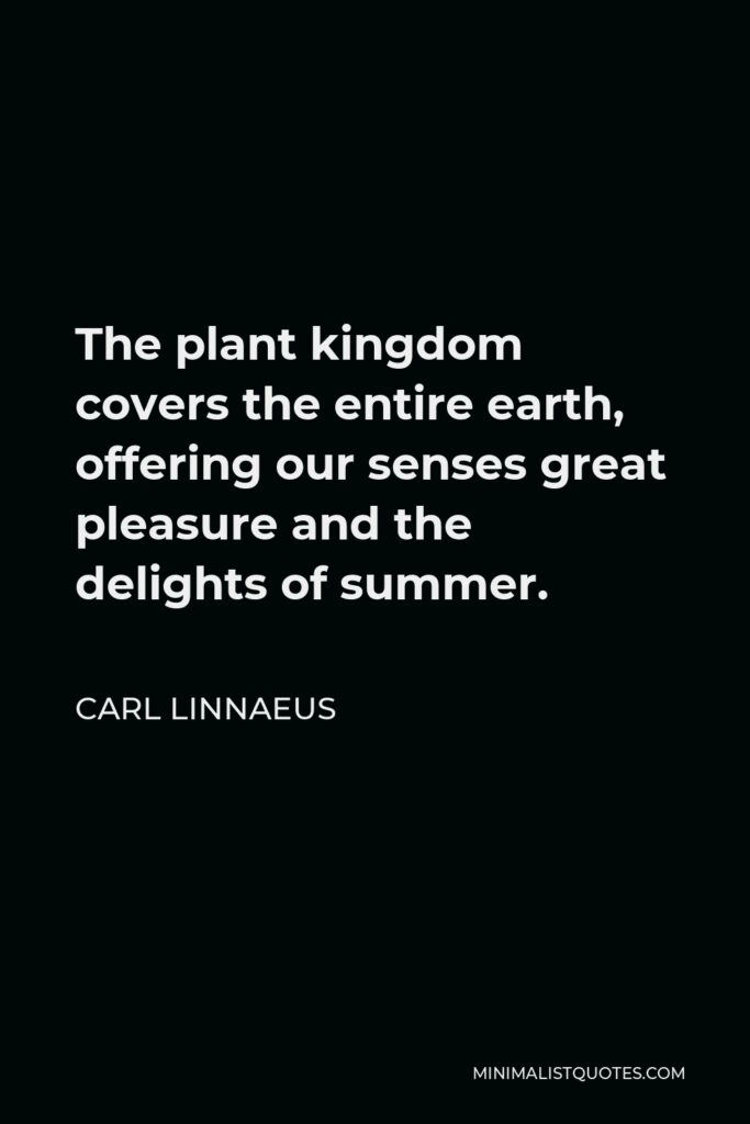 Carl Linnaeus Quote - The plant kingdom covers the entire earth, offering our senses great pleasure and the delights of summer.