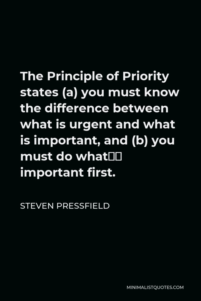 Steven Pressfield Quote - The Principle of Priority states (a) you must know the difference between what is urgent and what is important, and (b) you must do what’s important first.