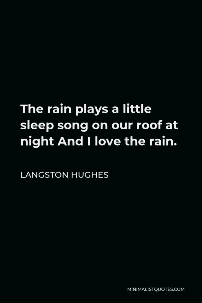 Langston Hughes Quote - The rain plays a little sleep song on our roof at night And I love the rain.