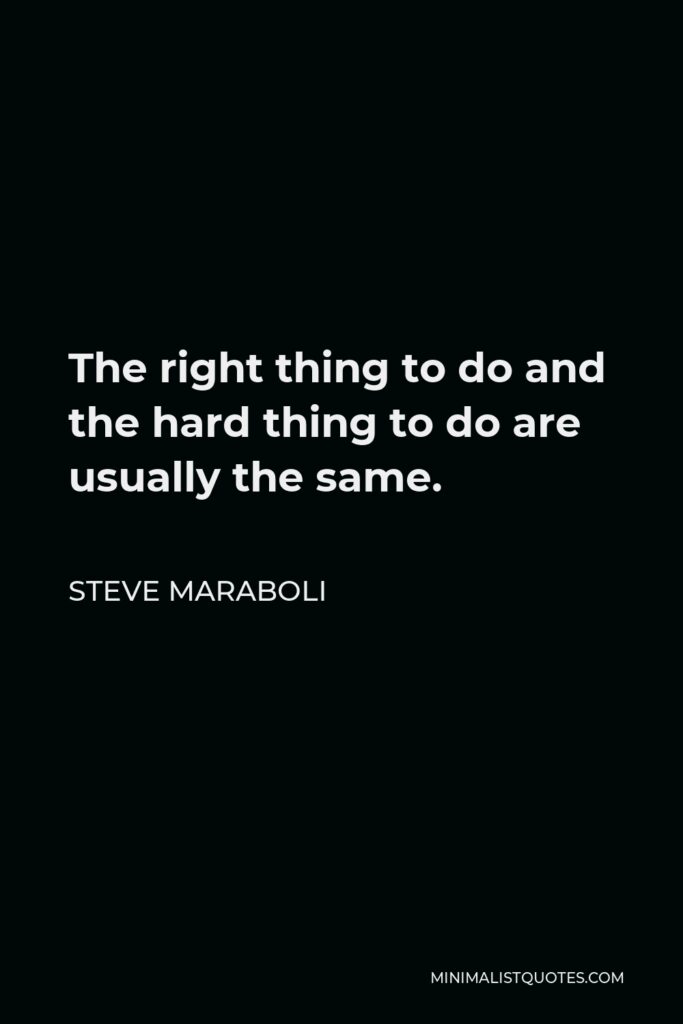 Steve Maraboli Quote - The right thing to do and the hard thing to do are usually the same.