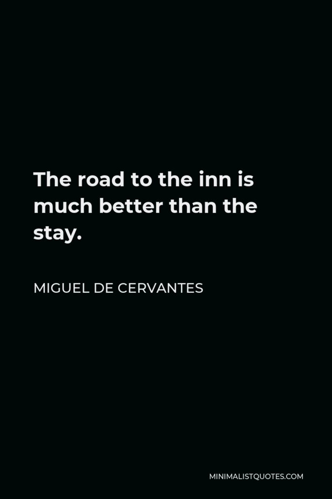 Miguel de Cervantes Quote - The road to the inn is much better than the stay.