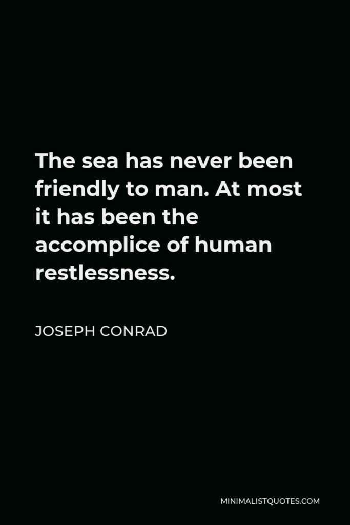 Joseph Conrad Quote - The sea has never been friendly to man. At most it has been the accomplice of human restlessness.