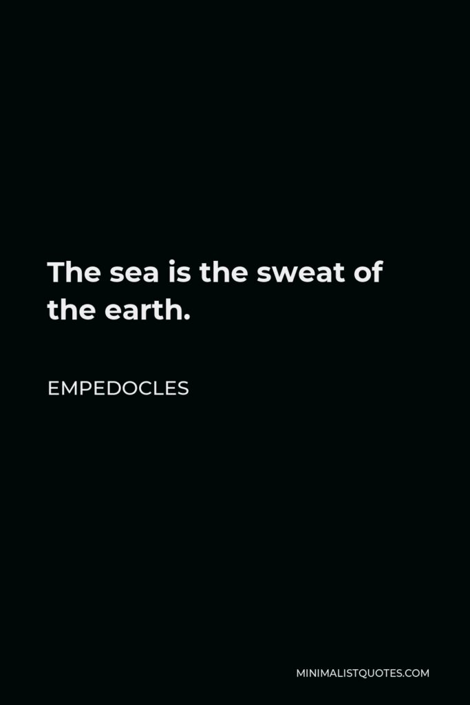 Empedocles Quote - The sea is the sweat of the earth.