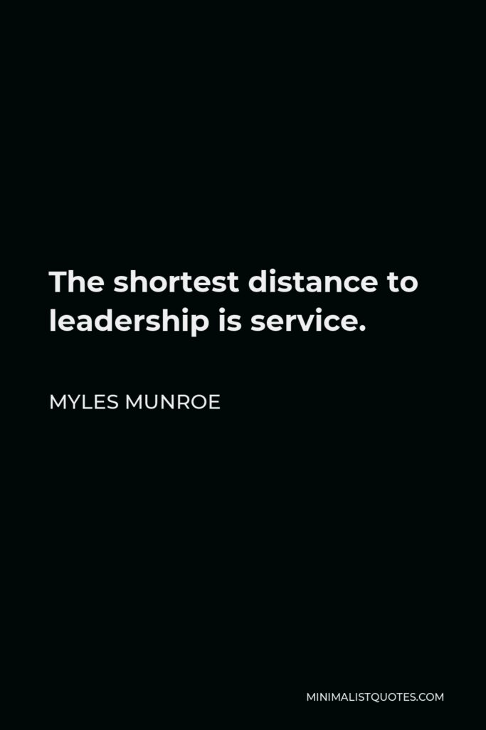 Myles Munroe Quote - The shortest distance to leadership is service.