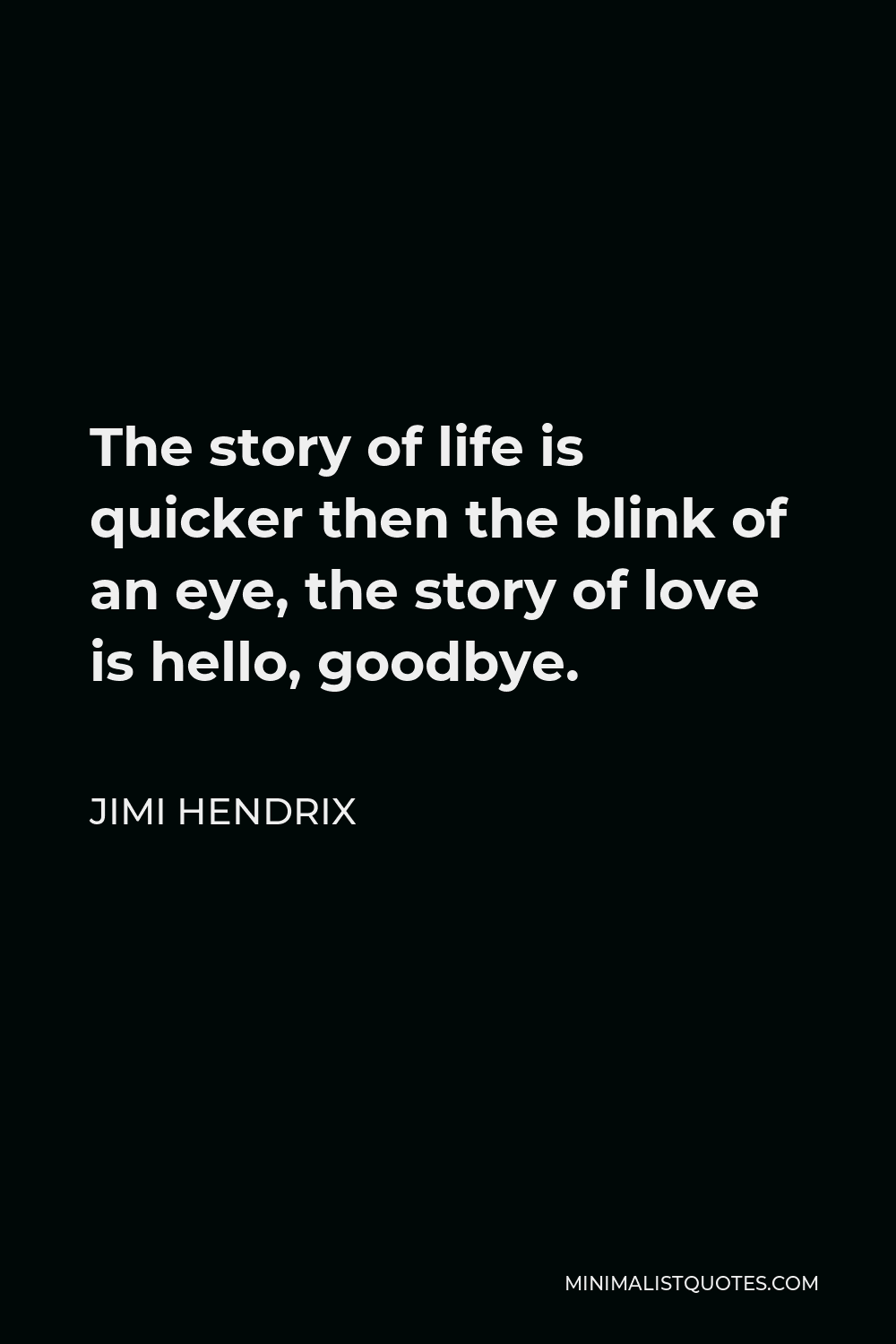 Jimi Hendrix Quote - The story of life is quicker then the blink of an eye, the story of love is hello, goodbye.