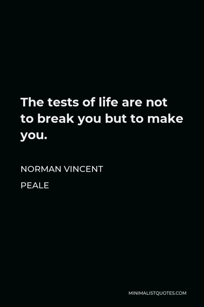 Norman Vincent Peale Quote - The tests of life are not to break you but to make you.