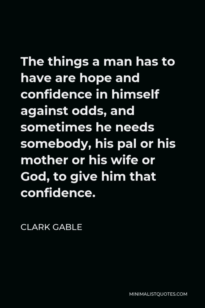 Clark Gable Quote - The things a man has to have are hope and confidence in himself against odds. And he must be ready to choose death before dishonor without making too much song and dance about it.