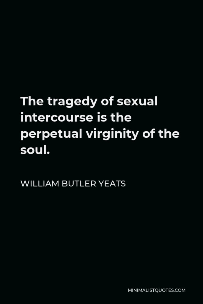 William Butler Yeats Quote - The tragedy of sexual intercourse is the perpetual virginity of the soul.
