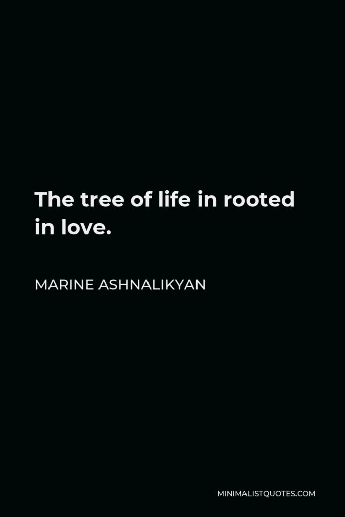 Marine Ashnalikyan Quote - The tree of life in rooted in love.