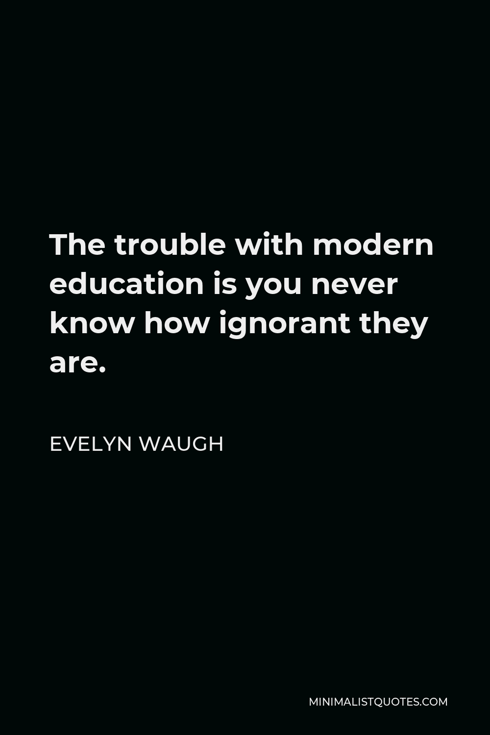 Evelyn Waugh Quote - The trouble with modern education is you never know how ignorant they are.