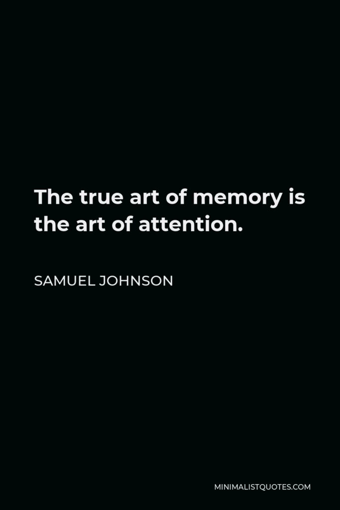 Samuel Johnson Quote - The true art of memory is the art of attention.