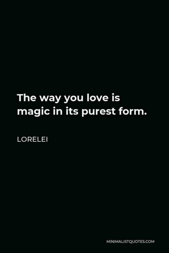 Lorelei Quote - The way you love is magic in its purest form.
