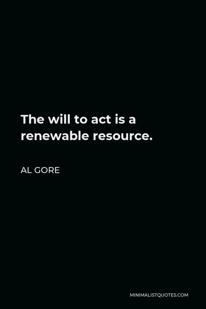 Al Gore Quote - The will to act is a renewable resource.