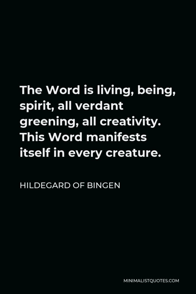 Hildegard of Bingen Quote - The Word is living, being, spirit, all verdant greening, all creativity. This Word manifests itself in every creature.