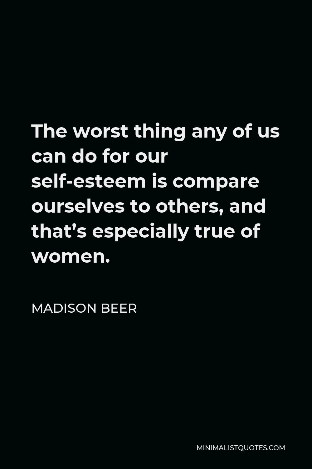 Madison Beer Quote - The worst thing any of us can do for our self-esteem is compare ourselves to others, and that’s especially true of women.