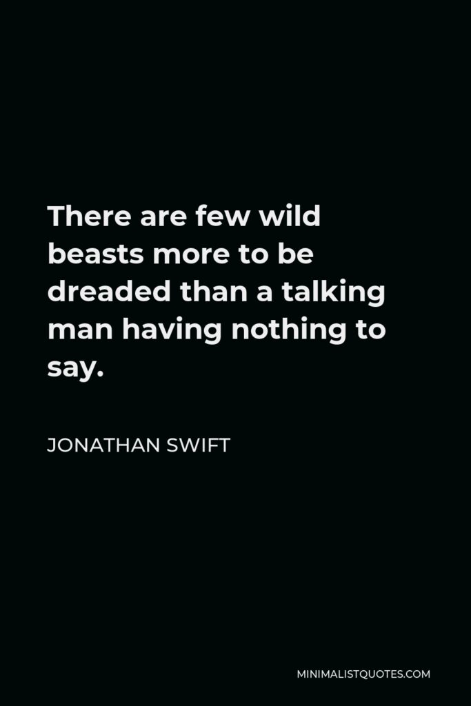 Jonathan Swift Quote - There are few wild beasts more to be dreaded than a talking man having nothing to say.