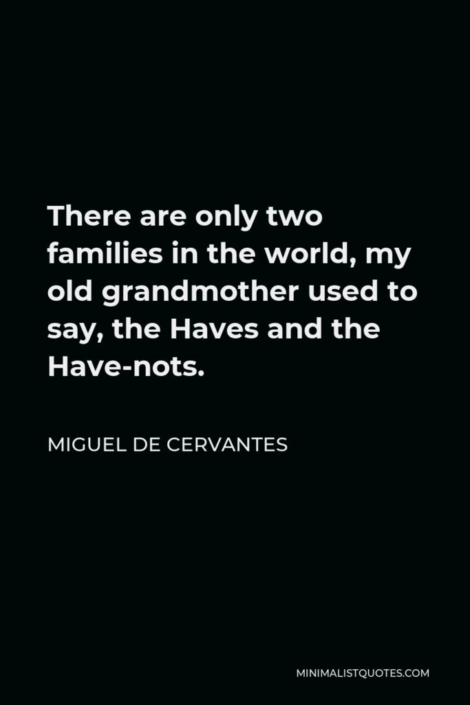 Miguel de Cervantes Quote - There are only two families in the world, my old grandmother used to say, the Haves and the Have-nots.