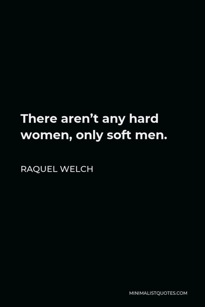 Raquel Welch Quote - There aren’t any hard women, only soft men.