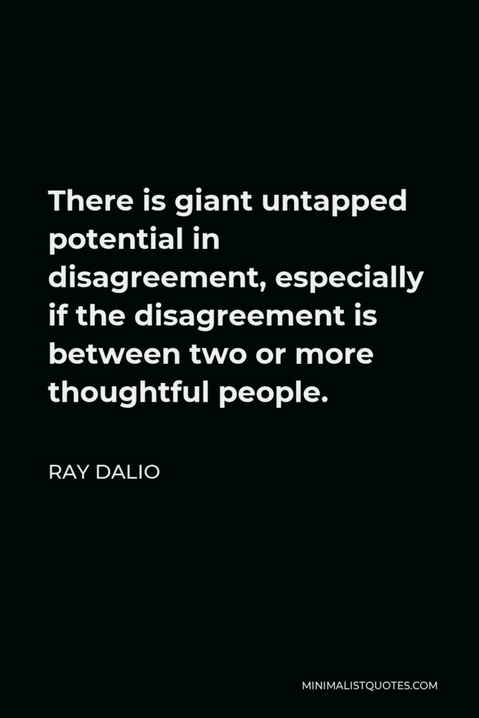 Ray Dalio Quote - There is giant untapped potential in disagreement, especially if the disagreement is between two or more thoughtful people.