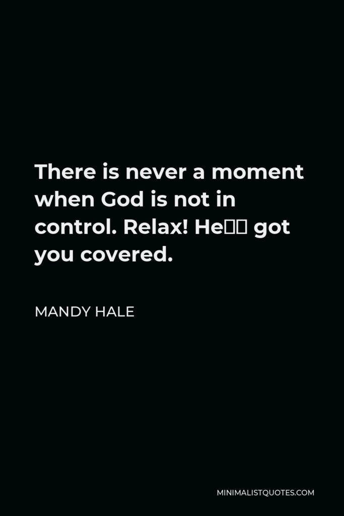 Mandy Hale Quote - There is never a moment when God is not in control. Relax! He’s got you covered.