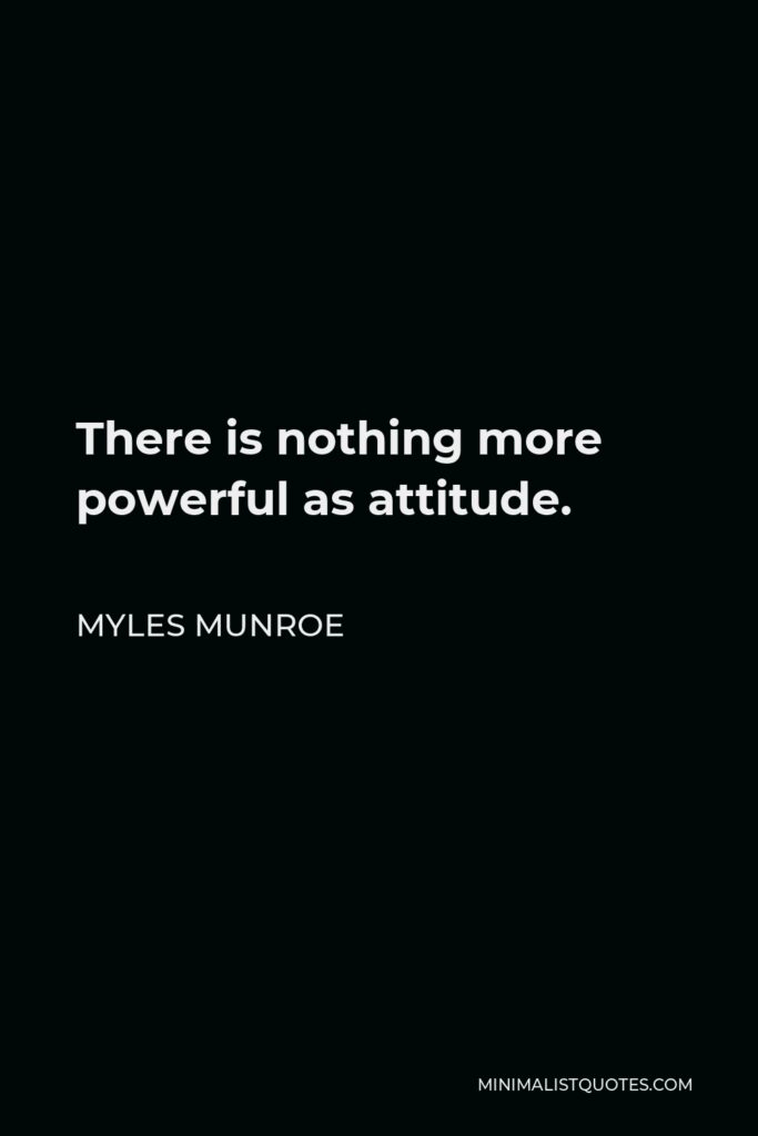 Myles Munroe Quote - There is nothing more powerful as attitude.