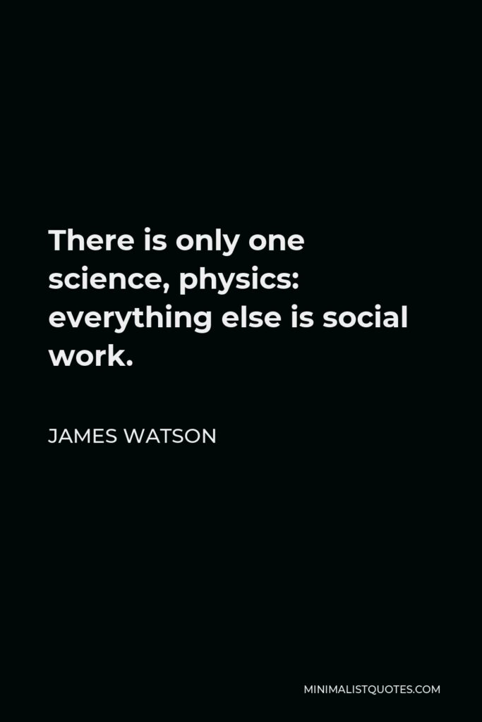 James Watson Quote - There is only one science, physics: everything else is social work.