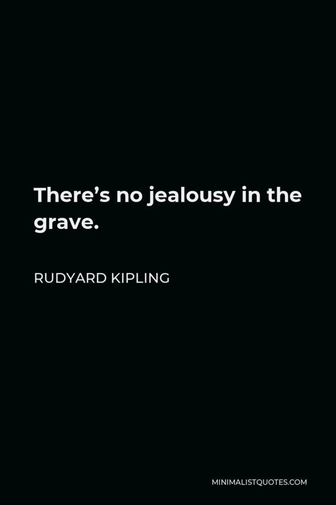 Rudyard Kipling Quote - There’s no jealousy in the grave.