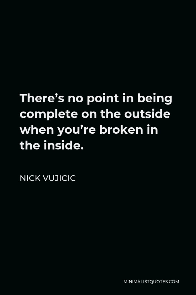 Nick Vujicic Quote - There’s no point in being complete on the outside when you’re broken in the inside.