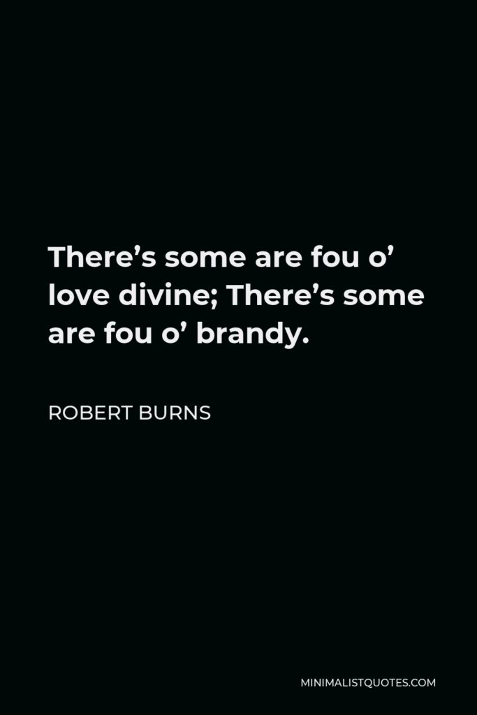 Robert Burns Quote - There’s some are fou o’ love divine; There’s some are fou o’ brandy.