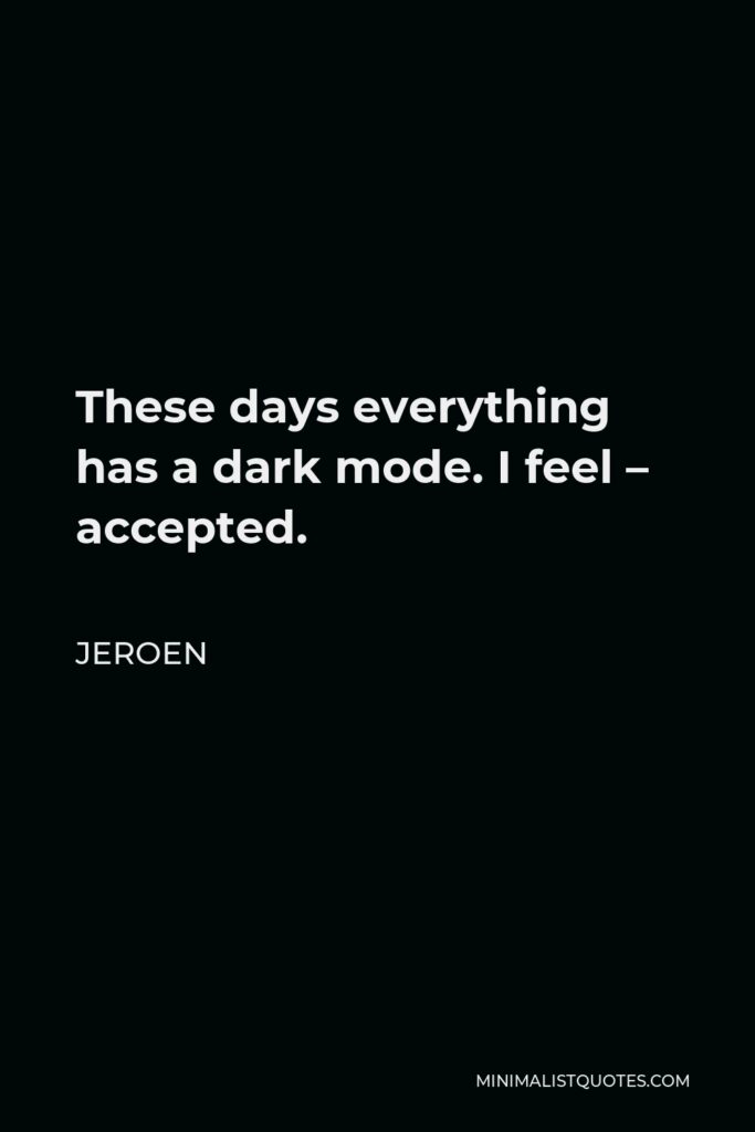 Jeroen Quote - These days everything has a dark mode. I feel – accepted.