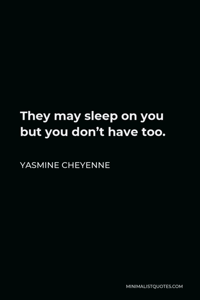 Yasmine Cheyenne Quote - They may sleep on you but you don’t have too.
