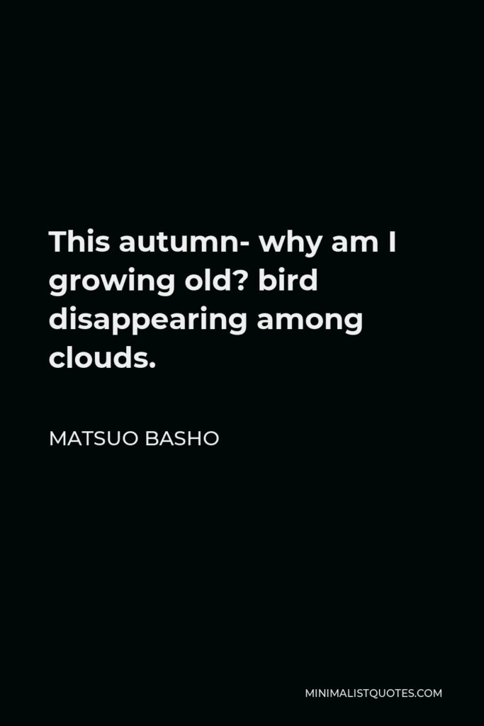Matsuo Basho Quote - This autumn- why am I growing old? bird disappearing among clouds.