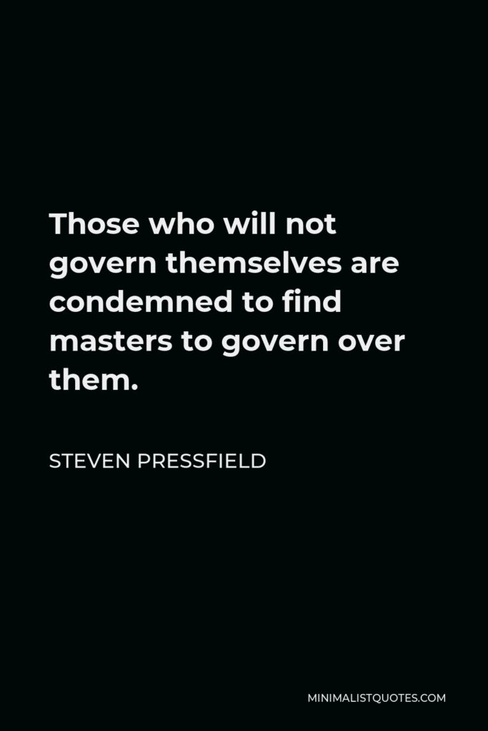Steven Pressfield Quote - Those who will not govern themselves are condemned to find masters to govern over them.
