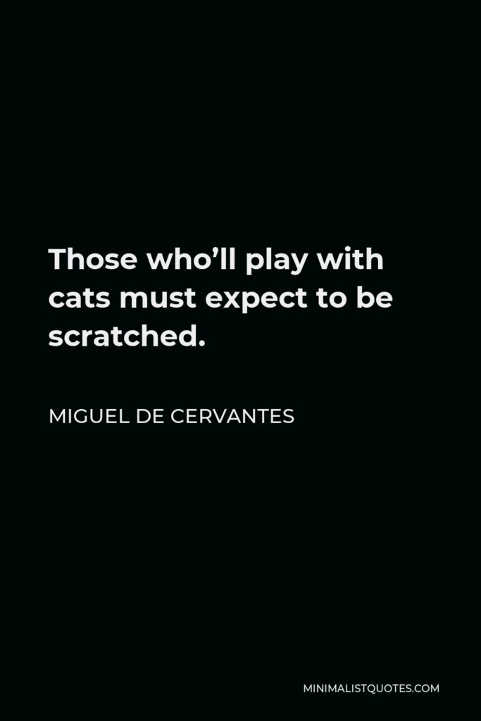 Miguel de Cervantes Quote - Those who’ll play with cats must expect to be scratched.