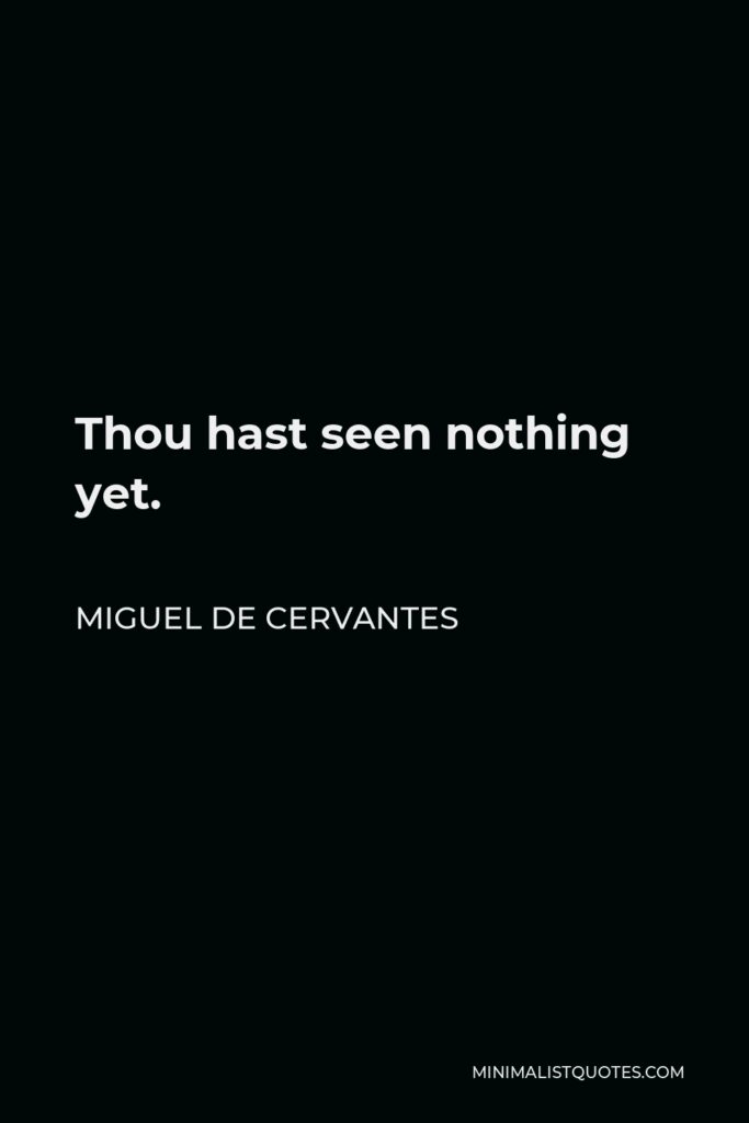 Miguel de Cervantes Quote - Thou hast seen nothing yet.