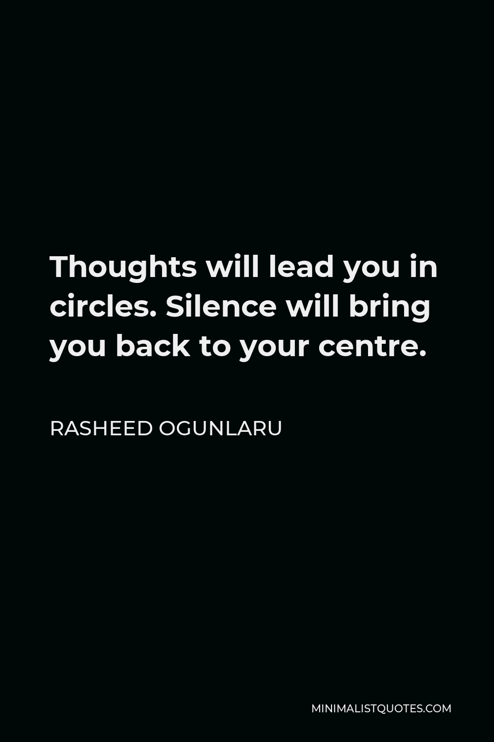 Rasheed Ogunlaru Quote - Thoughts will lead you in circles. Silence will bring you back to your centre.