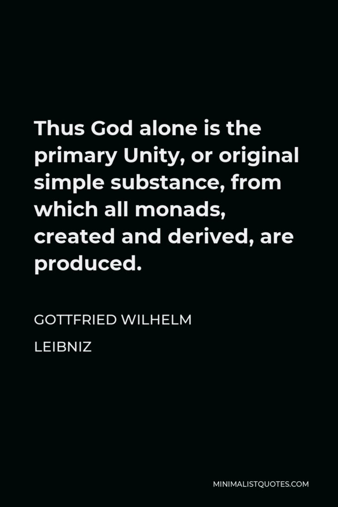 Gottfried Wilhelm Leibniz Quote - Thus God alone is the primary Unity, or original simple substance, from which all monads, created and derived, are produced.