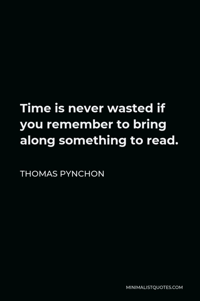 Thomas Pynchon Quote - Time is never wasted if you remember to bring along something to read.
