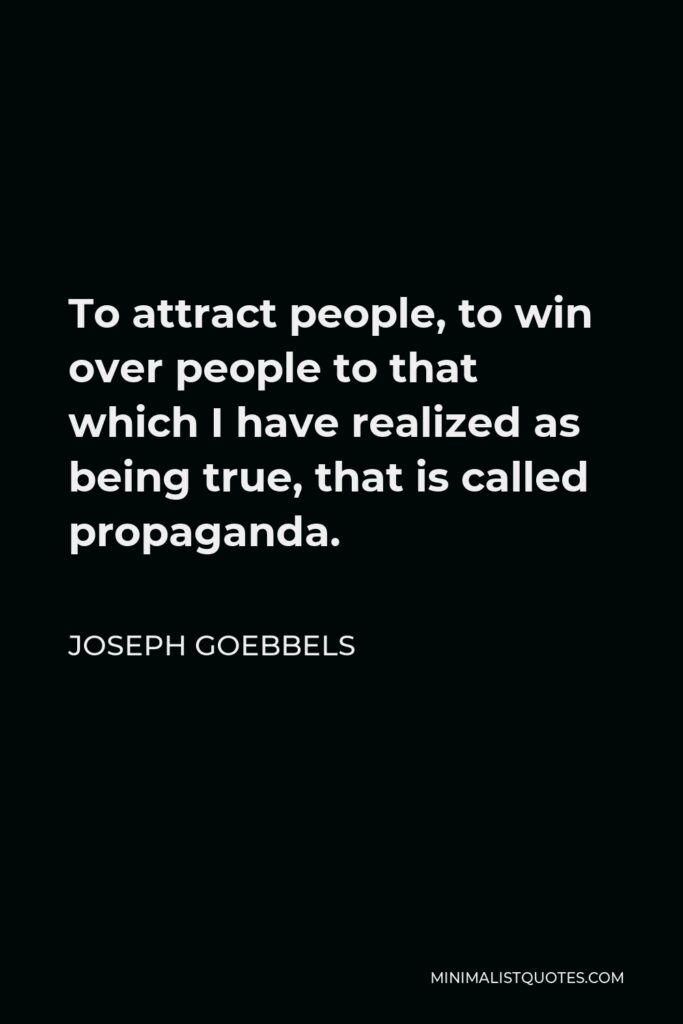 Joseph Goebbels Quote - To attract people, to win over people to that which I have realized as being true, that is called propaganda.