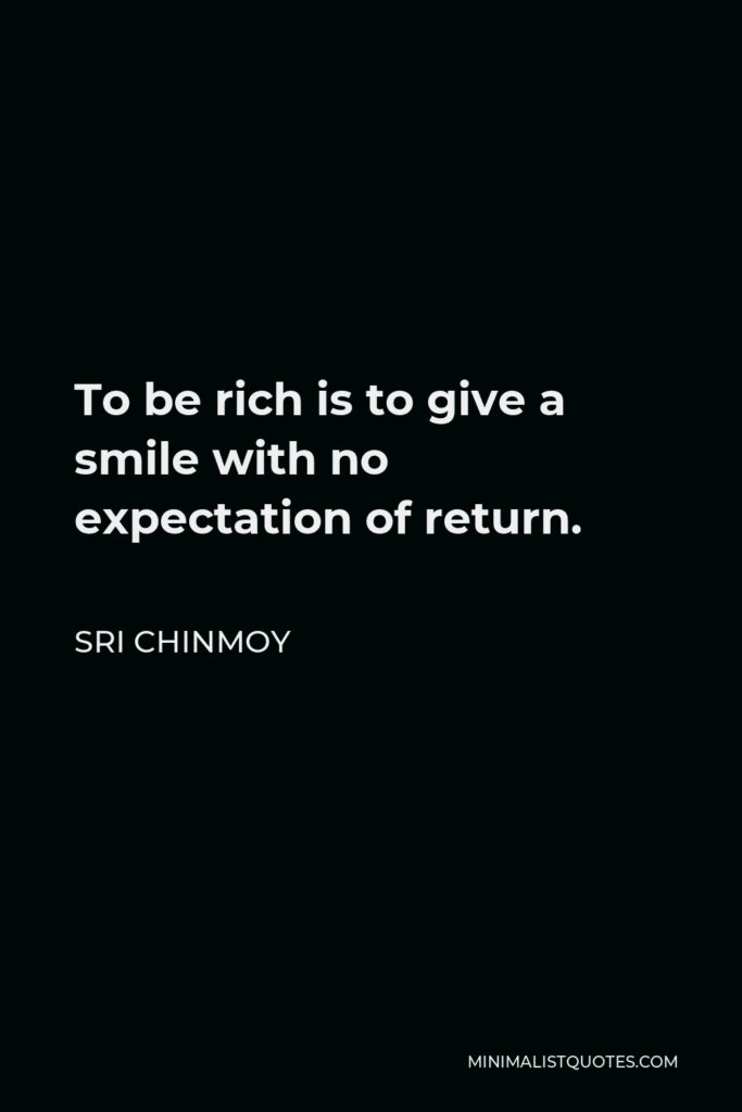 Sri Chinmoy Quote - To be rich is to give a smile with no expectation of return.