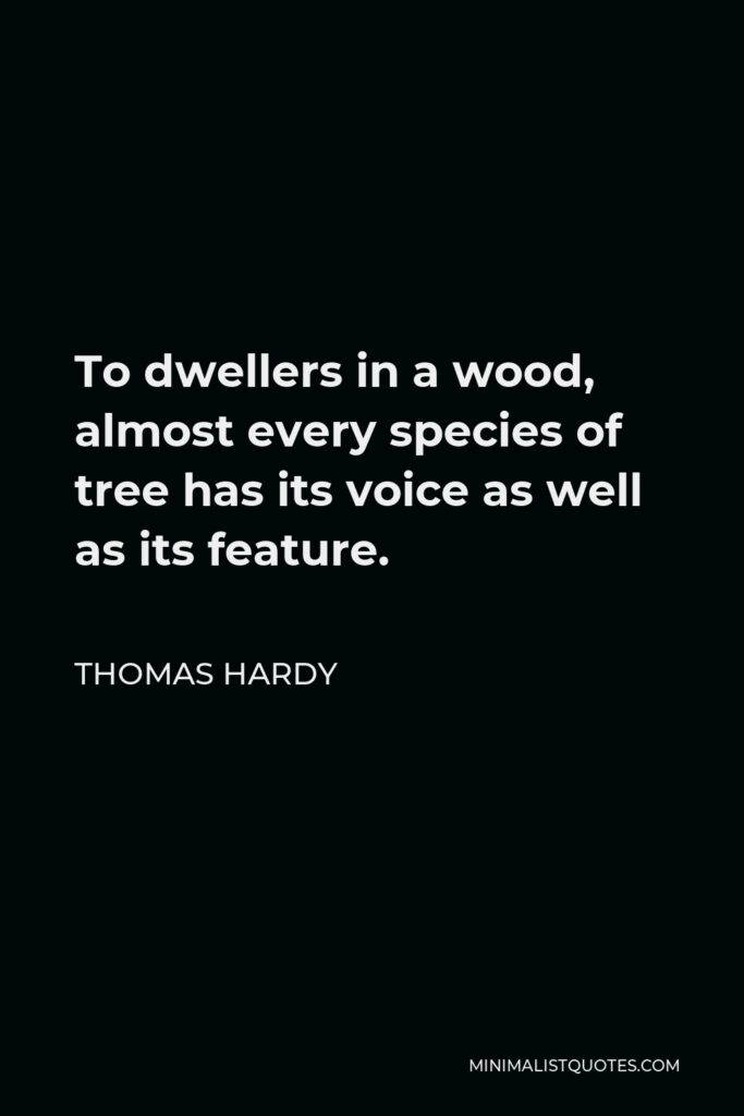 Thomas Hardy Quote - To dwellers in a wood, almost every species of tree has its voice as well as its feature.