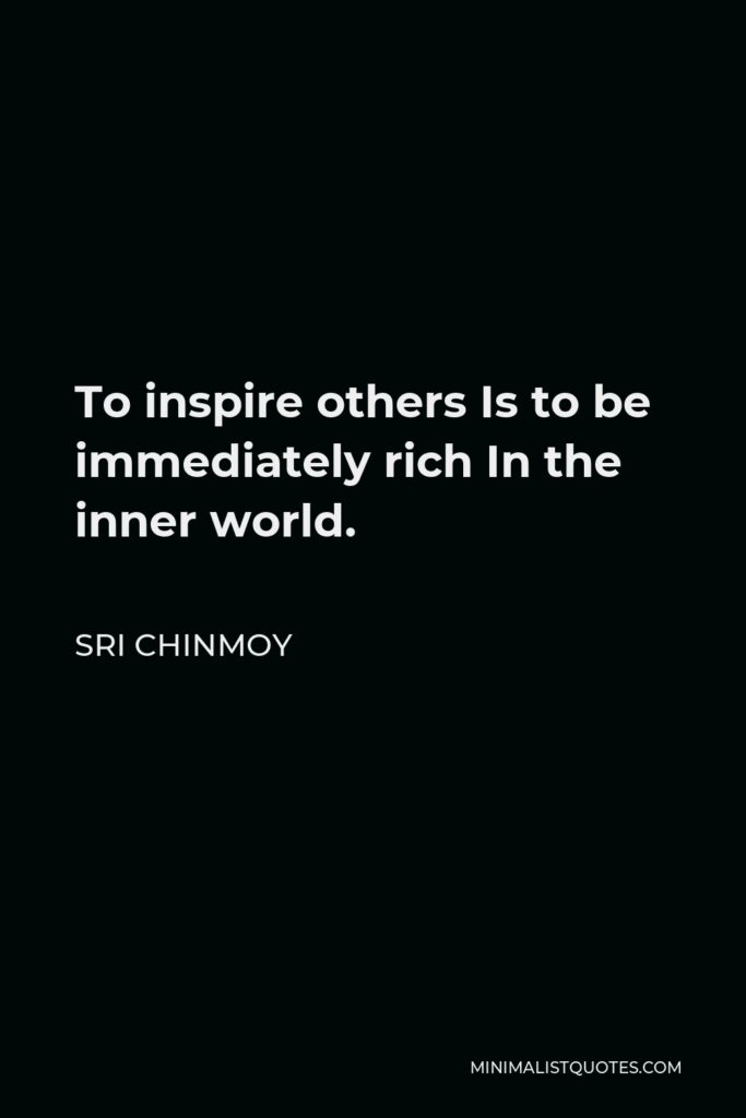 Sri Chinmoy Quote - To inspire others Is to be immediately rich In the inner world.