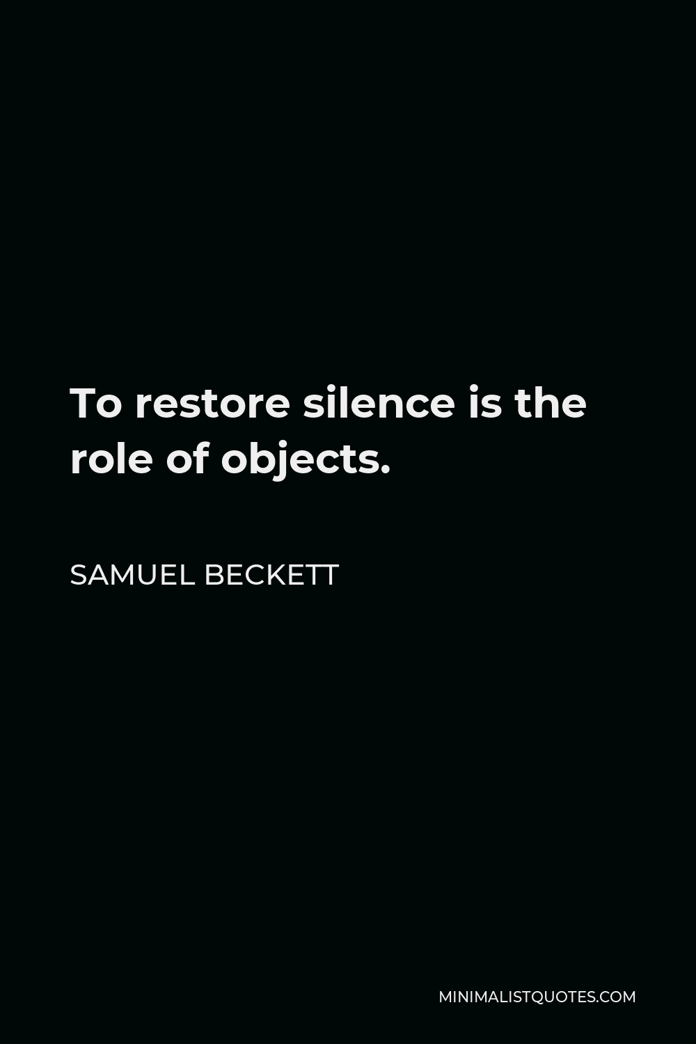 Samuel Beckett Quote - To restore silence is the role of objects.