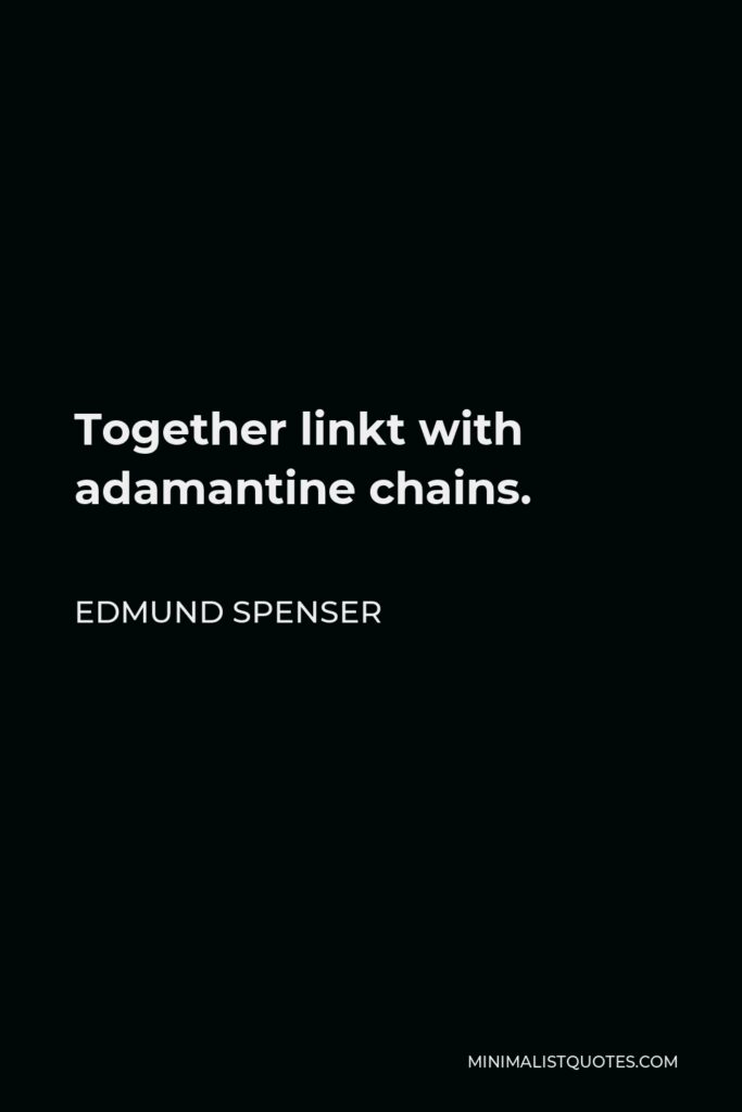 Edmund Spenser Quote - Together linkt with adamantine chains.