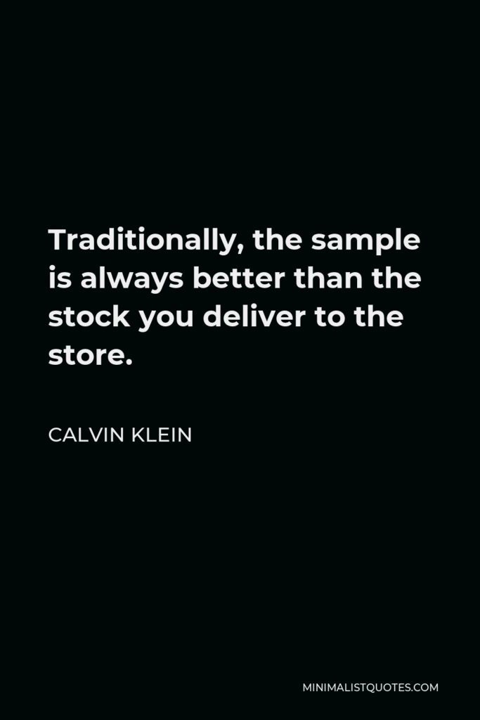 Calvin Klein Quote - Traditionally, the sample is always better than the stock you deliver to the store.