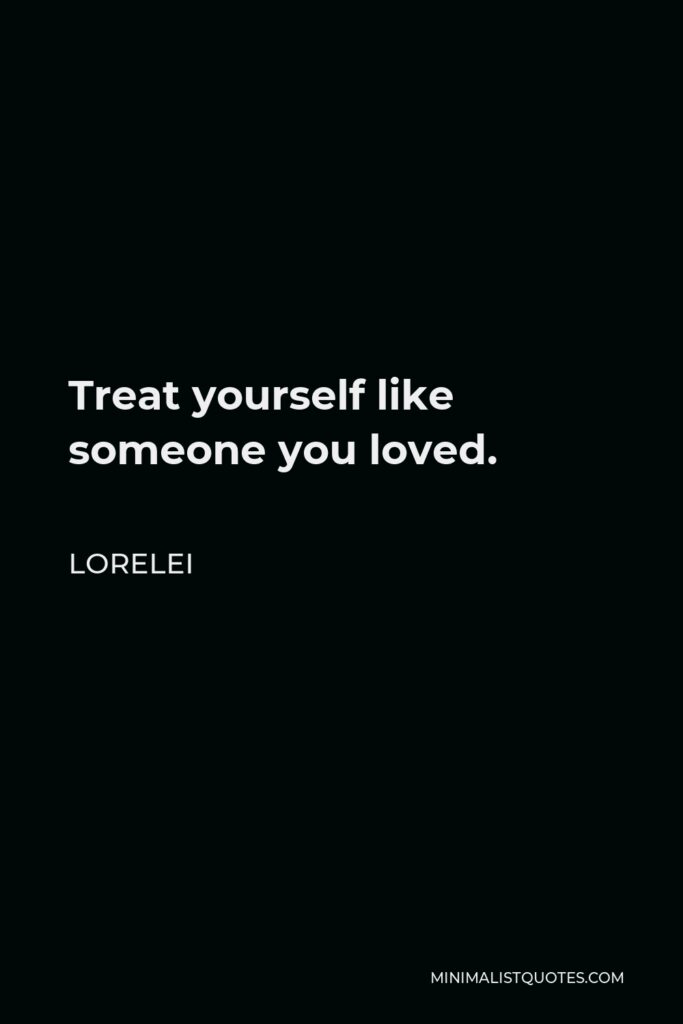 Lorelei Quote - Treat yourself like someone you loved.