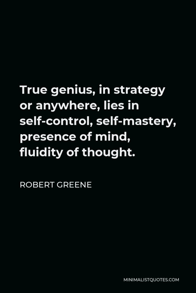 Robert Greene Quote - True genius, in strategy or anywhere, lies in self-control, self-mastery, presence of mind, fluidity of thought.