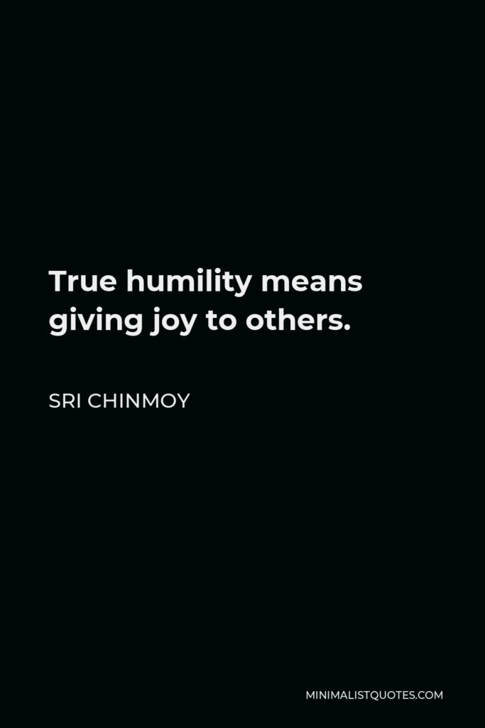 Sri Chinmoy Quote - True humility means giving joy to others.