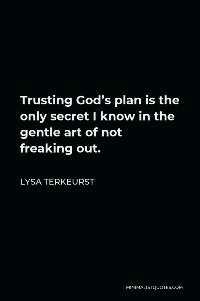 Lysa TerKeurst Quote - Trusting God’s plan is the only secret I know in the gentle art of not freaking out.