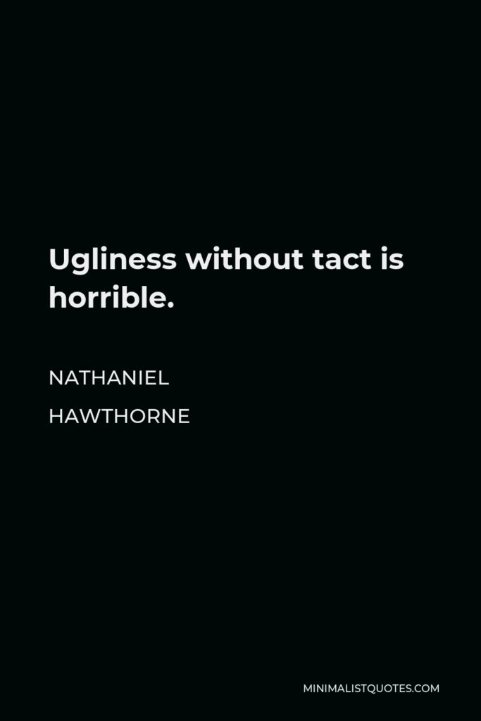 Nathaniel Hawthorne Quote - Ugliness without tact is horrible.